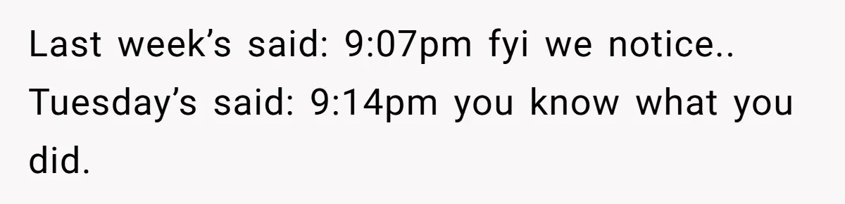 Last week’s said: 9:07pm fyi we notice.. Tuesday’s said: 9:14pm you know what you did.