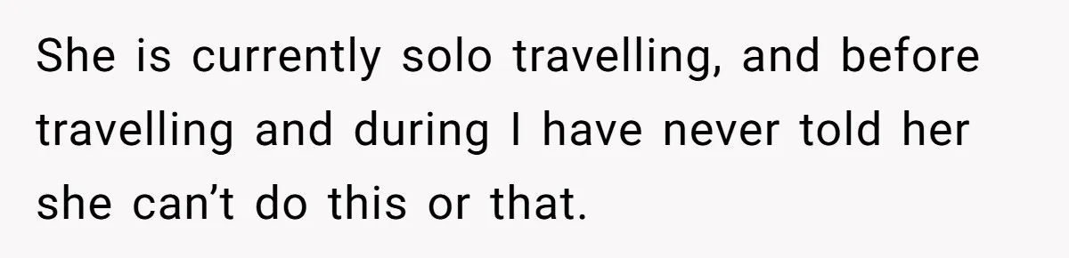 She is currently solo travelling, and before travelling and during I have never told her she can’t do this or that.