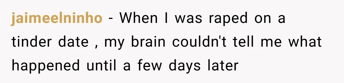 jaimeelninho − When I was raped on a tinder date , my brain couldn't tell me what happened until a few days later