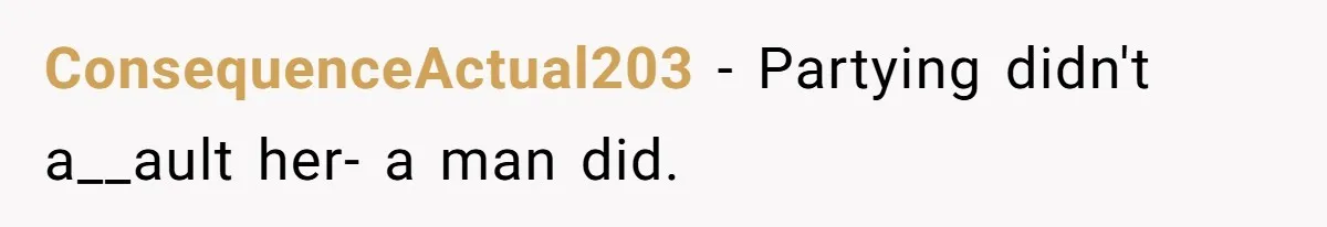 ConsequenceActual203 − Partying didn't a__ault her- a man did.
