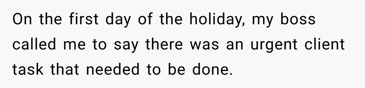 On the first day of the holiday, my boss called me to say there was an urgent client task that needed to be done.
