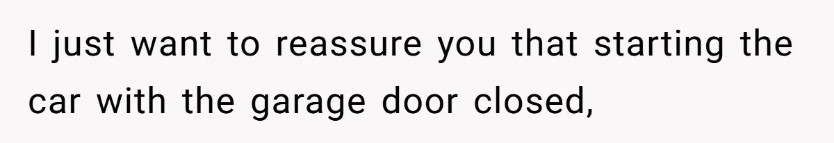 I just want to reassure you that starting the car with the garage door closed,