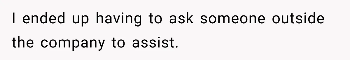 I ended up having to ask someone outside the company to assist.