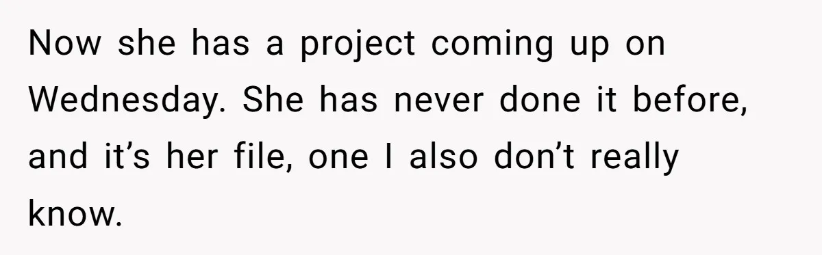 Now she has a project coming up on Wednesday. She has never done it before, and it’s her file, one I also don’t really know.
