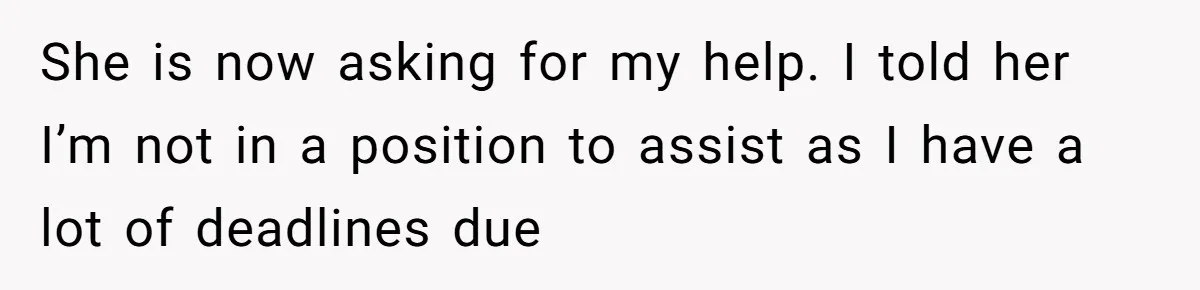 She is now asking for my help. I told her I’m not in a position to assist as I have a lot of deadlines due