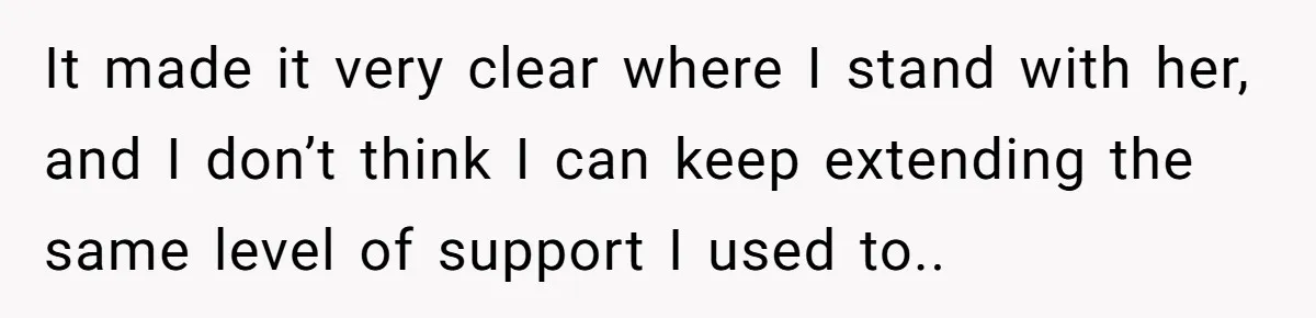 It made it very clear where I stand with her, and I don’t think I can keep extending the same level of support I used to..