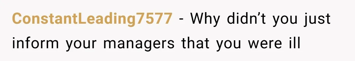ConstantLeading7577 − Why didn’t you just inform your managers that you were ill