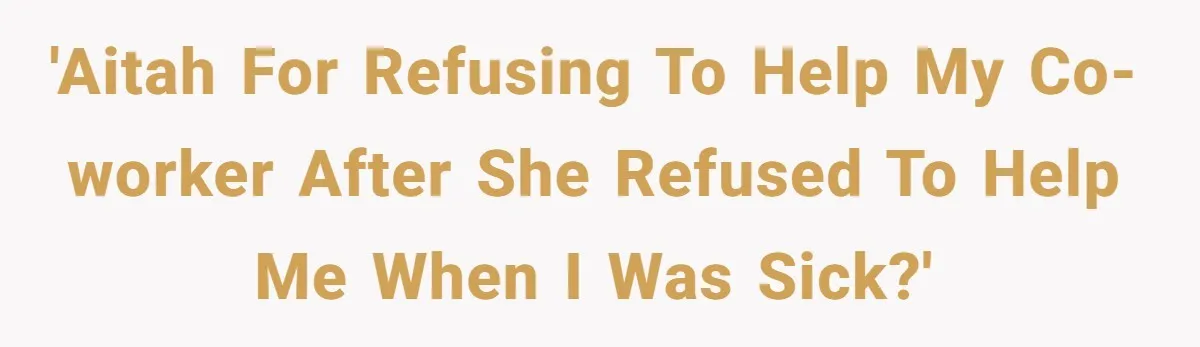 'AITAH for refusing to help my co-worker after she refused to help me when I was sick?'