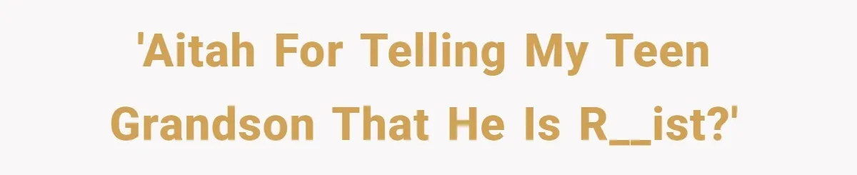 'AITAH for telling my teen grandson that he is r__ist?'