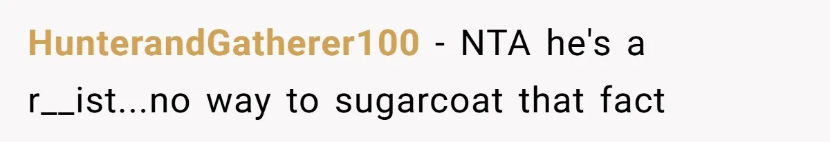 HunterandGatherer100 − NTA he's a r__ist...no way to sugarcoat that fact