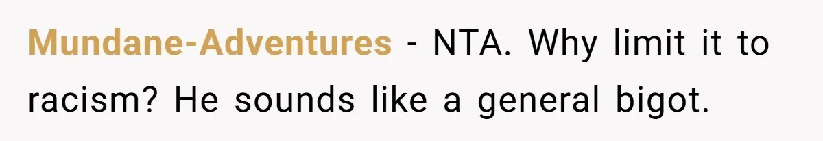 Mundane-Adventures − NTA. Why limit it to racism? He sounds like a general bigot.