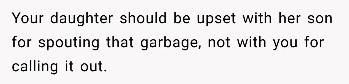 Your daughter should be upset with her son for spouting that garbage, not with you for calling it out.