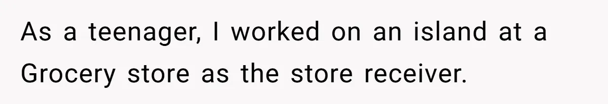 As a teenager, I worked on an island at a Grocery store as the store receiver.