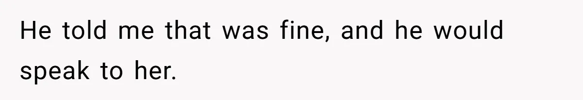 He told me that was fine, and he would speak to her.