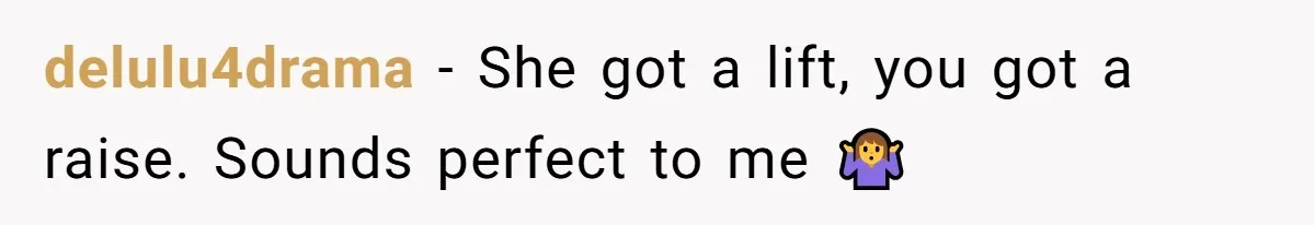 delulu4drama − She got a lift, you got a raise. Sounds perfect to me 🤷‍♀️