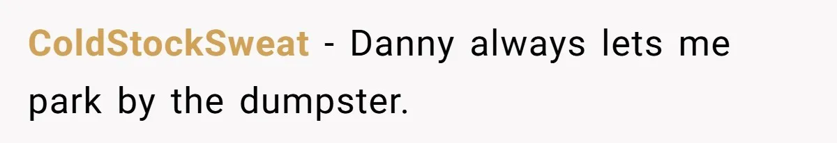 ColdStockSweat − Danny always lets me park by the dumpster.