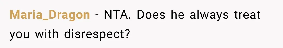 Maria_Dragon − NTA. Does he always treat you with disrespect?