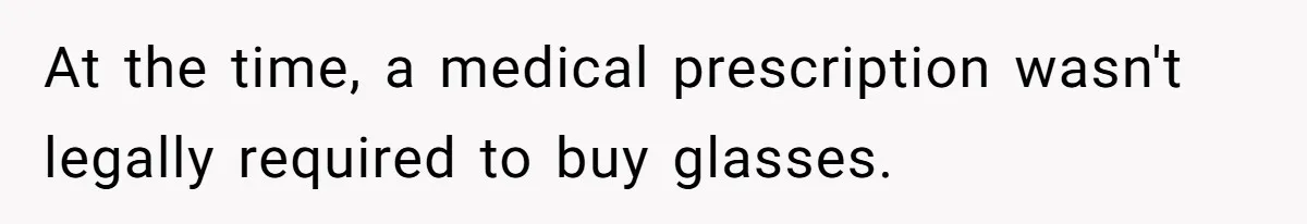 At the time, a medical prescription wasn't legally required to buy glasses.