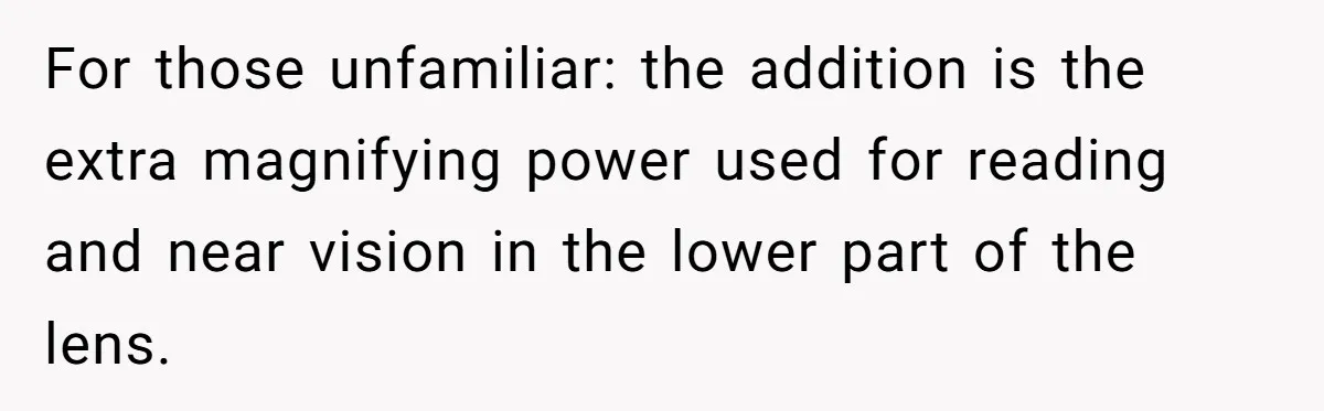 For those unfamiliar: the addition is the extra magnifying power used for reading and near vision in the lower part of the lens.