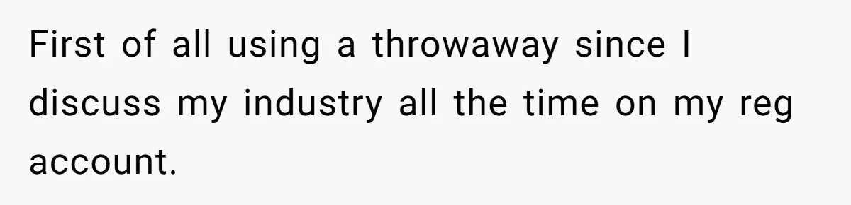 First of all using a throwaway since I discuss my industry all the time on my reg account.