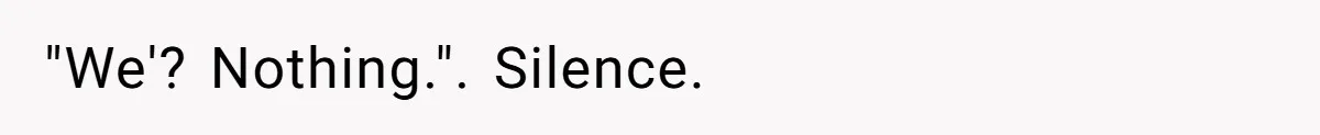 "We'? Nothing.". Silence.