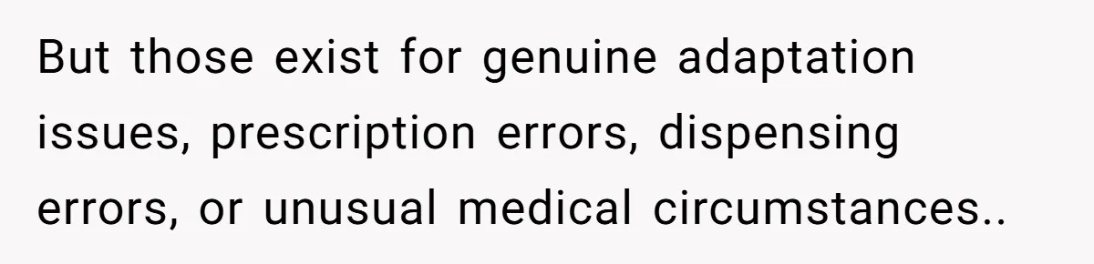 But those exist for genuine adaptation issues, prescription errors, dispensing errors, or unusual medical circumstances..