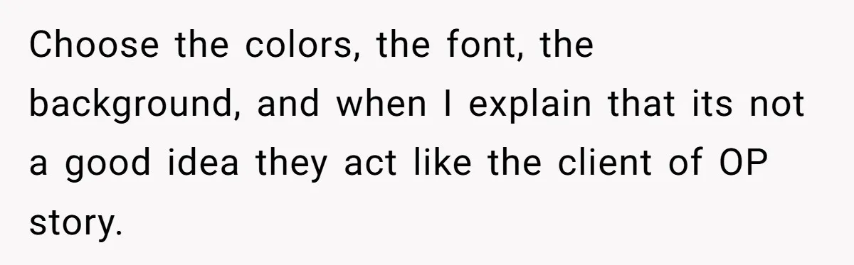 Choose the colors, the font, the background, and when I explain that its not a good idea they act like the client of OP story.