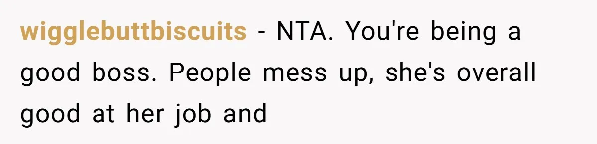 wigglebuttbiscuits − NTA. You're being a good boss. People mess up, she's overall good at her job and