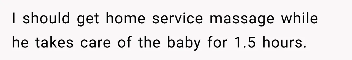 I should get home service massage while he takes care of the baby for 1.5 hours.