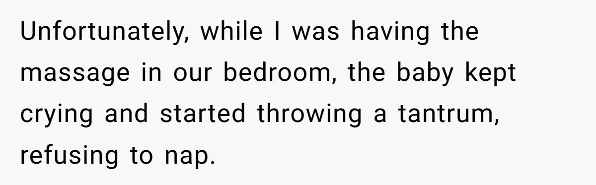 Unfortunately, while I was having the massage in our bedroom, the baby kept crying and started throwing a tantrum, refusing to nap.