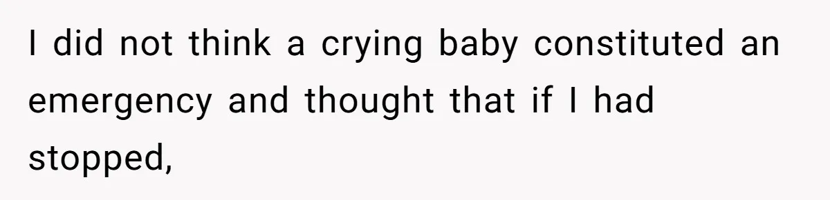 I did not think a crying baby constituted an emergency and thought that if I had stopped,