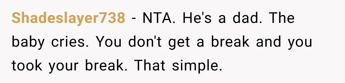 Shadeslayer738 − NTA. He's a dad. The baby cries. You don't get a break and you took your break. That simple.