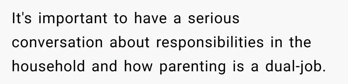 It's important to have a serious conversation about responsibilities in the household and how parenting is a dual-job.