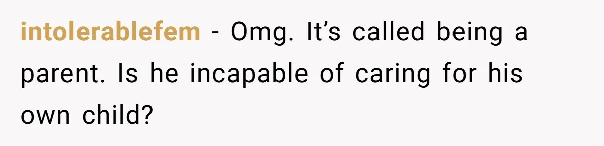 intolerablefem − Omg. It’s called being a parent. Is he incapable of caring for his own child?
