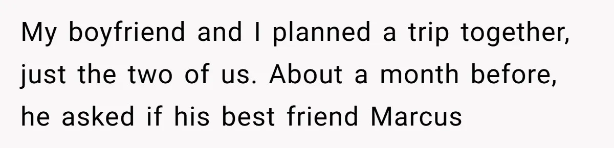 My boyfriend and I planned a trip together, just the two of us. About a month before, he asked if his best friend Marcus