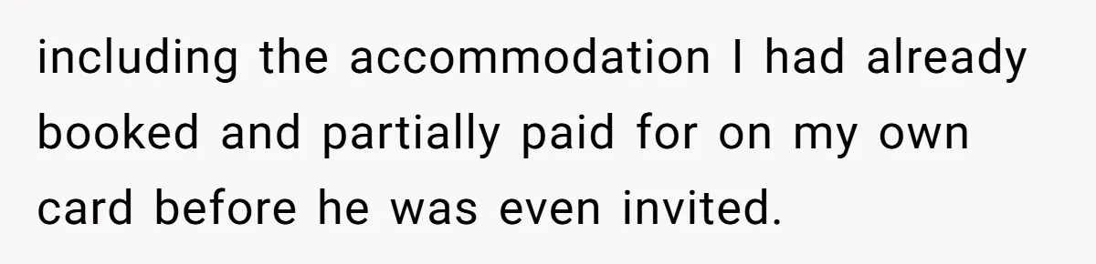including the accommodation I had already booked and partially paid for on my own card before he was even invited.