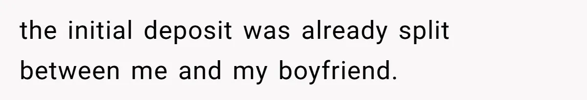 the initial deposit was already split between me and my boyfriend.