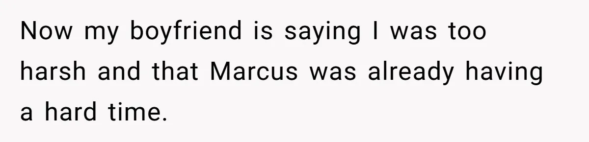 Now my boyfriend is saying I was too harsh and that Marcus was already having a hard time.