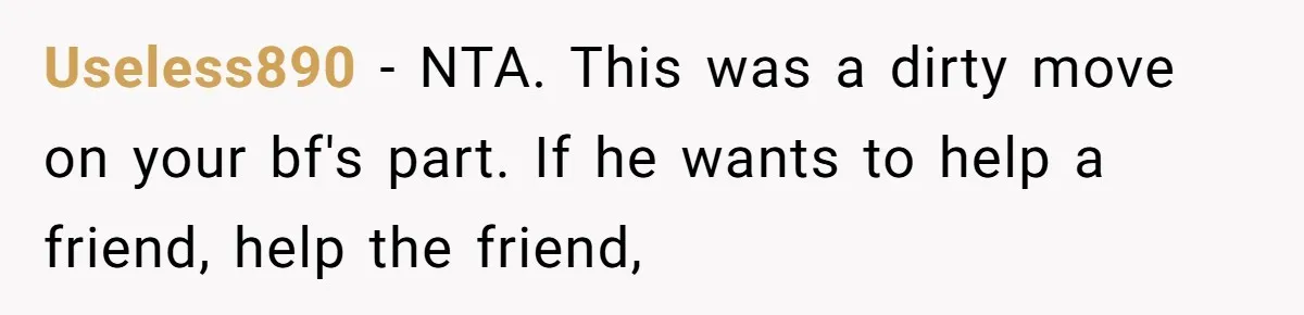 Useless890 − NTA. This was a dirty move on your bf's part. If he wants to help a friend, help the friend,