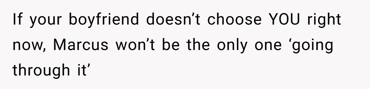 If your boyfriend doesn’t choose YOU right now, Marcus won’t be the only one ‘going through it’