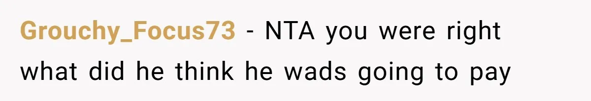 Grouchy_Focus73 − NTA you were right what did he think he wads going to pay