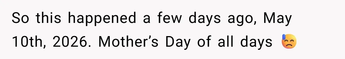 So this happened a few days ago, May 10th, 2026. Mother’s Day of all days 😓