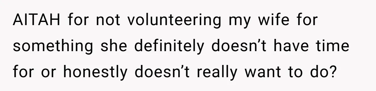 AITAH for not volunteering my wife for something she definitely doesn’t have time for or honestly doesn’t really want to do?
