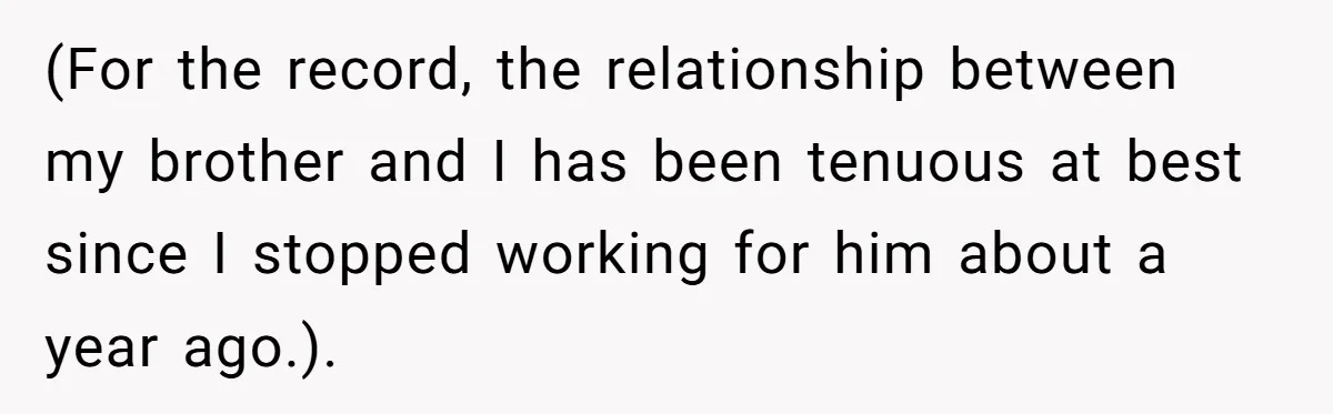 (For the record, the relationship between my brother and I has been tenuous at best since I stopped working for him about a year ago.).