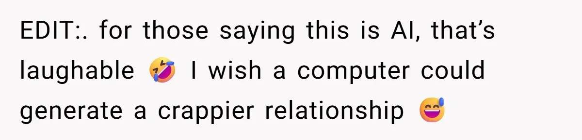 EDIT:. for those saying this is AI, that’s laughable 🤣 I wish a computer could generate a crappier relationship 😅