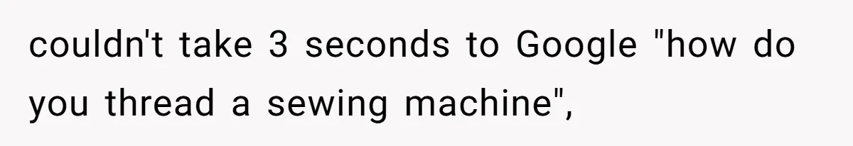 couldn't take 3 seconds to Google "how do you thread a sewing machine",