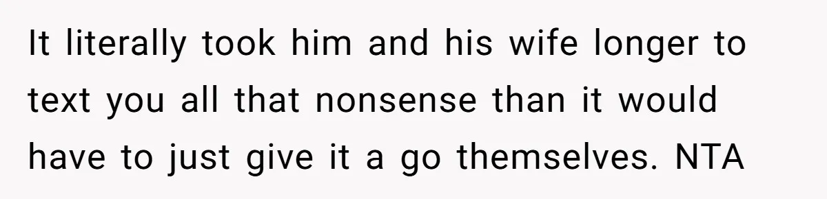 It literally took him and his wife longer to text you all that nonsense than it would have to just give it a go themselves. NTA