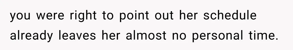 you were right to point out her schedule already leaves her almost no personal time.