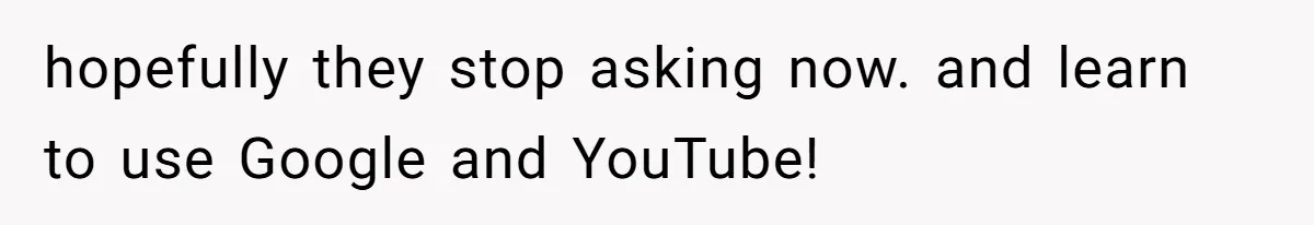 hopefully they stop asking now. and learn to use Google and YouTube!