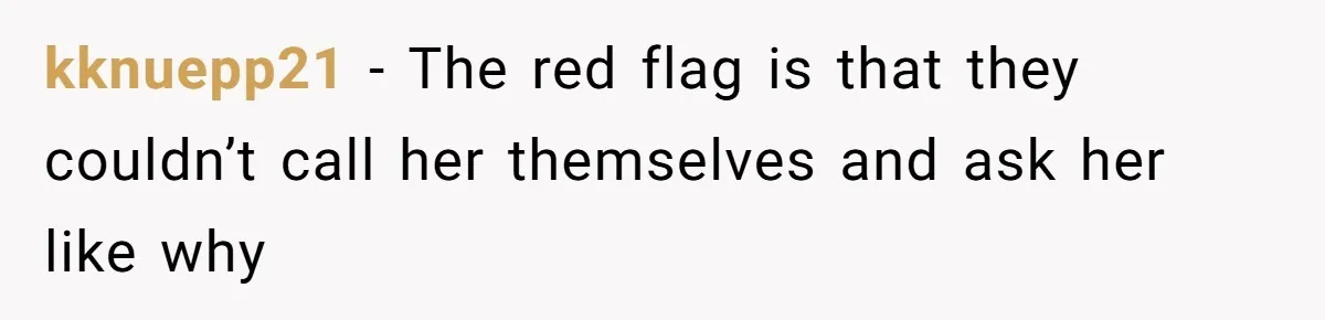 kknuepp21 − The red flag is that they couldn’t call her themselves and ask her like why